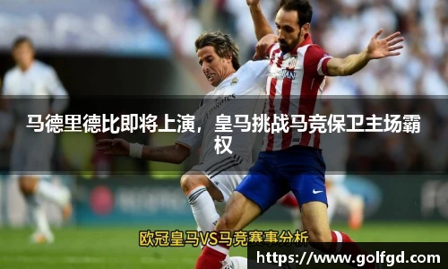 马德里德比即将上演，皇马挑战马竞保卫主场霸权