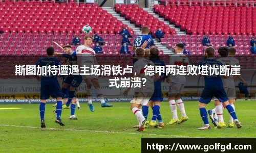 斯图加特遭遇主场滑铁卢，德甲两连败堪忧断崖式崩溃？