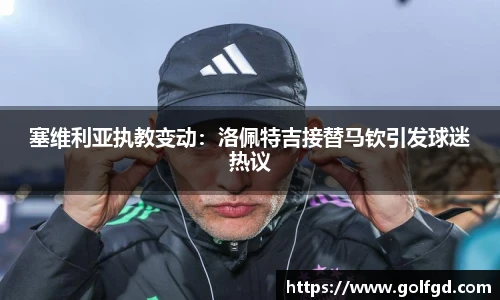 塞维利亚执教变动：洛佩特吉接替马钦引发球迷热议