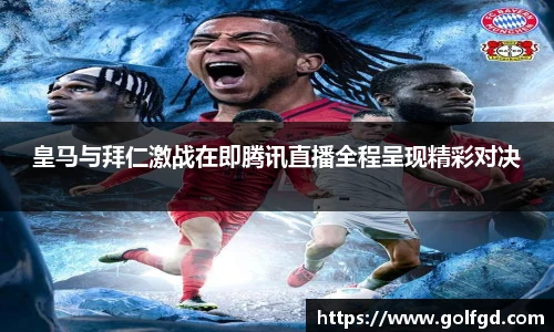 皇马与拜仁激战在即腾讯直播全程呈现精彩对决