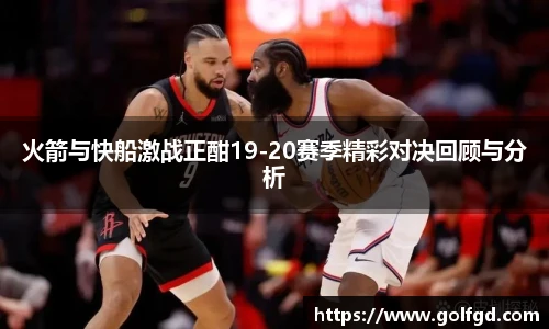 火箭与快船激战正酣19-20赛季精彩对决回顾与分析