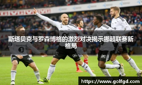 斯塔贝克与罗森博格的激烈对决揭示挪超联赛新格局