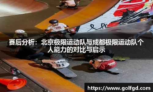 赛后分析：北京极限运动队与成都极限运动队个人能力的对比与启示