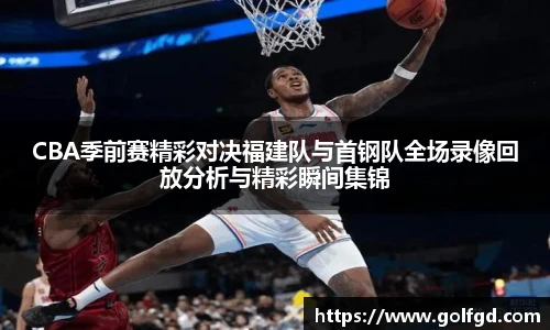 CBA季前赛精彩对决福建队与首钢队全场录像回放分析与精彩瞬间集锦