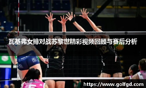 瓦基弗女排对战苏黎世精彩视频回顾与赛后分析