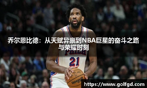 乔尔恩比德：从天赋异禀到NBA巨星的奋斗之路与荣耀时刻