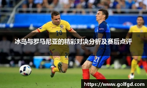 冰岛与罗马尼亚的精彩对决分析及赛后点评