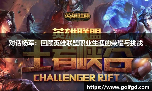 对话杨军：回顾英雄联盟职业生涯的荣耀与挑战