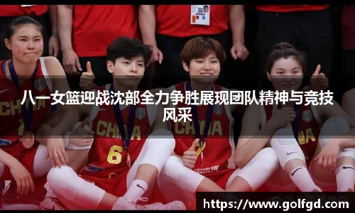 八一女篮迎战沈部全力争胜展现团队精神与竞技风采